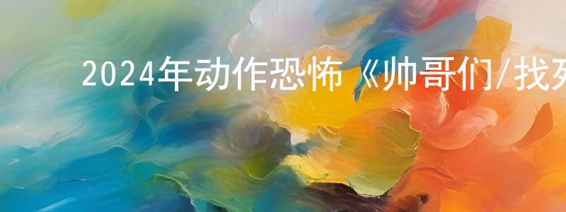 鲍超超发布2024年动作恐怖《帅哥们/找死凶宅》BD韩语中字迅雷下载_电影天堂